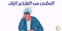 تعلم كيفية التخلص من التفكير الزائد: لفهمه وأسبابه وطرق علاجه النفسية والعملية